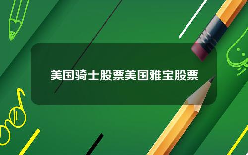 美国骑士股票美国雅宝股票