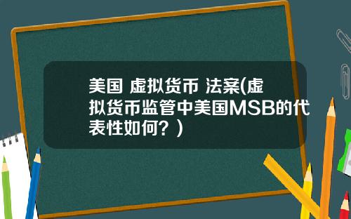 美国 虚拟货币 法案(虚拟货币监管中美国MSB的代表性如何?)