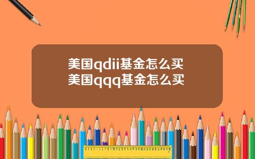 美国qdii基金怎么买 美国qqq基金怎么买