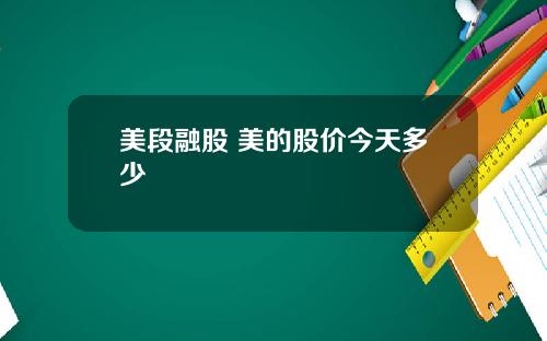 美段融股 美的股价今天多少