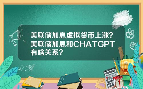 美联储加息虚拟货币上涨？美联储加息和CHATGPT有啥关系？