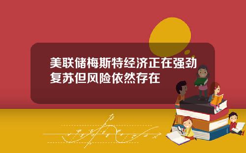 美联储梅斯特经济正在强劲复苏但风险依然存在