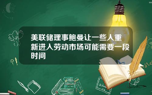 美联储理事鲍曼让一些人重新进入劳动市场可能需要一段时间