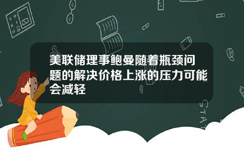 美联储理事鲍曼随着瓶颈问题的解决价格上涨的压力可能会减轻
