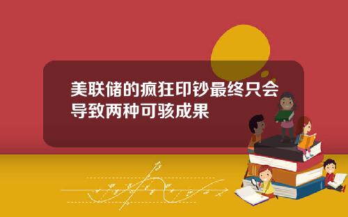 美联储的疯狂印钞最终只会导致两种可骇成果