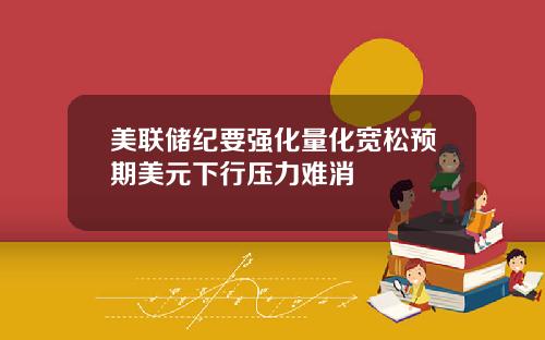 美联储纪要强化量化宽松预期美元下行压力难消
