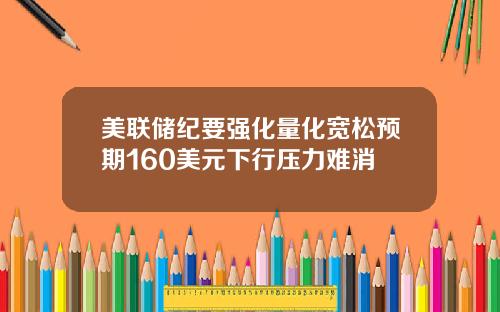 美联储纪要强化量化宽松预期160美元下行压力难消