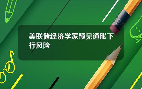 美联储经济学家预见通胀下行风险