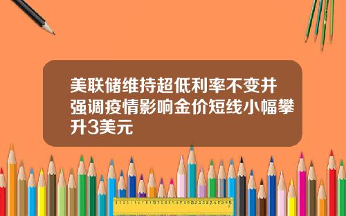 美联储维持超低利率不变并强调疫情影响金价短线小幅攀升3美元