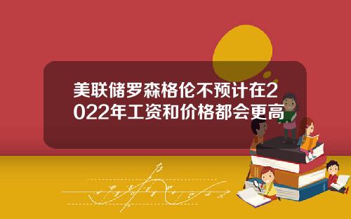 美联储罗森格伦不预计在2022年工资和价格都会更高