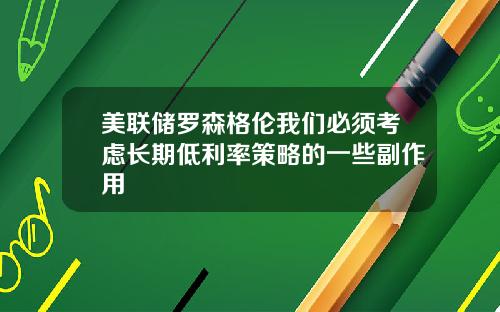 美联储罗森格伦我们必须考虑长期低利率策略的一些副作用
