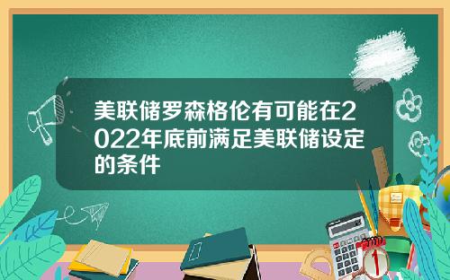 美联储罗森格伦有可能在2022年底前满足美联储设定的条件