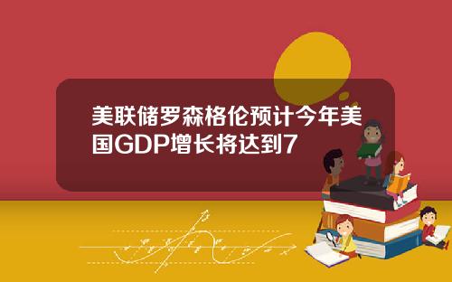 美联储罗森格伦预计今年美国GDP增长将达到7
