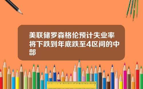 美联储罗森格伦预计失业率将下跌到年底跌至4区间的中部
