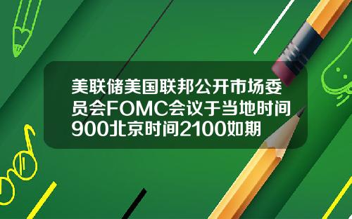 美联储美国联邦公开市场委员会FOMC会议于当地时间900北京时间2100如期举行