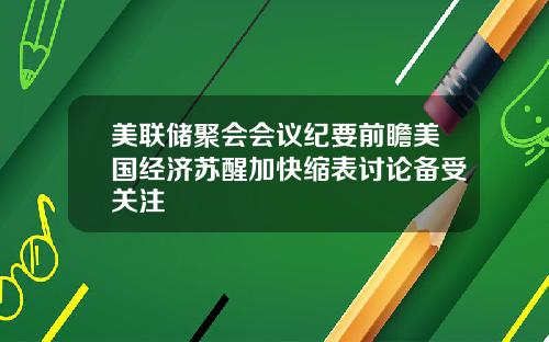 美联储聚会会议纪要前瞻美国经济苏醒加快缩表讨论备受关注