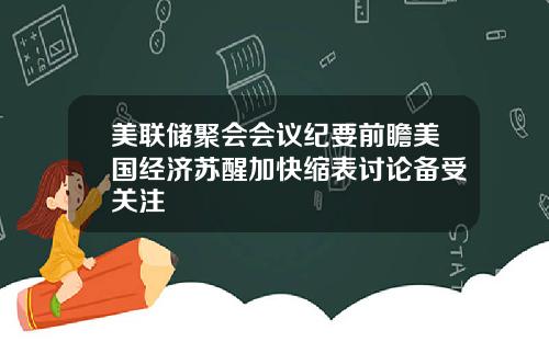 美联储聚会会议纪要前瞻美国经济苏醒加快缩表讨论备受关注