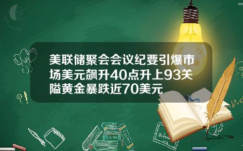 美联储聚会会议纪要引爆市场美元飙升40点升上93关隘黄金暴跌近70美元