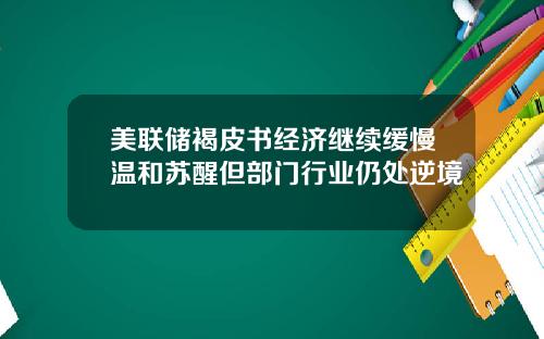 美联储褐皮书经济继续缓慢温和苏醒但部门行业仍处逆境