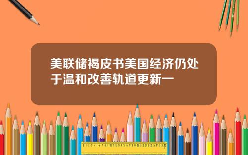 美联储褐皮书美国经济仍处于温和改善轨道更新一