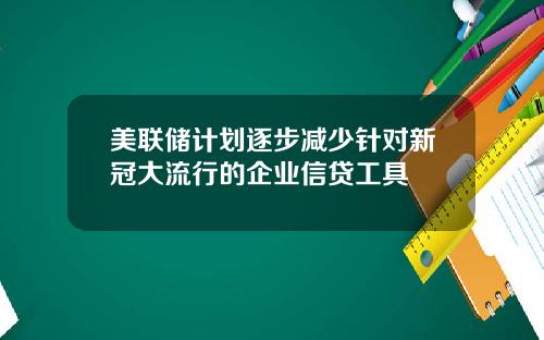 美联储计划逐步减少针对新冠大流行的企业信贷工具