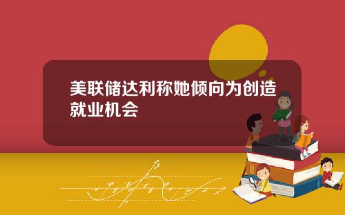 美联储达利称她倾向为创造就业机会