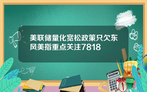 美联储量化宽松政策只欠东风美指重点关注7818