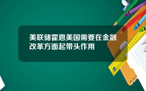 美联储霍恩美国需要在金融改革方面起带头作用