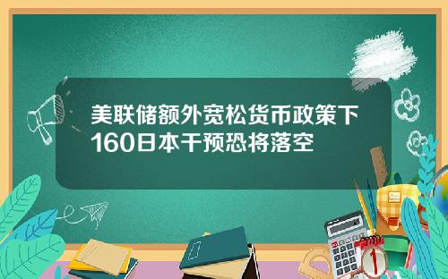 美联储额外宽松货币政策下160日本干预恐将落空