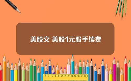 美股交 美股1元股手续费