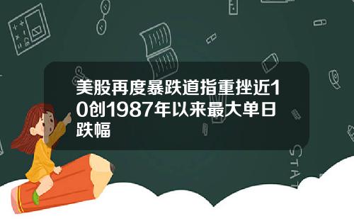 美股再度暴跌道指重挫近10创1987年以来最大单日跌幅