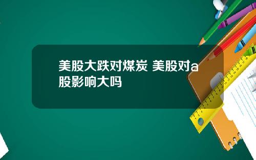 美股大跌对煤炭 美股对a股影响大吗