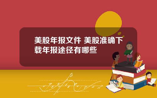 美股年报文件 美股准确下载年报途径有哪些