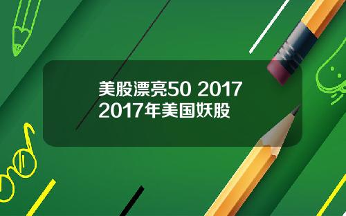 美股漂亮50 2017 2017年美国妖股