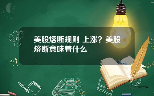 美股熔断规则 上涨?美股熔断意味着什么