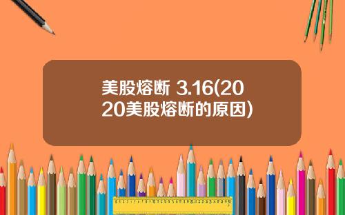 美股熔断 3.16(2020美股熔断的原因)