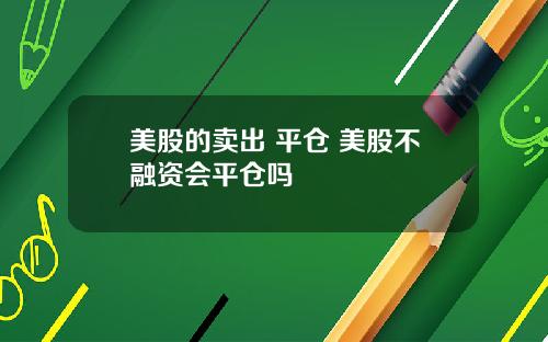 美股的卖出 平仓 美股不融资会平仓吗