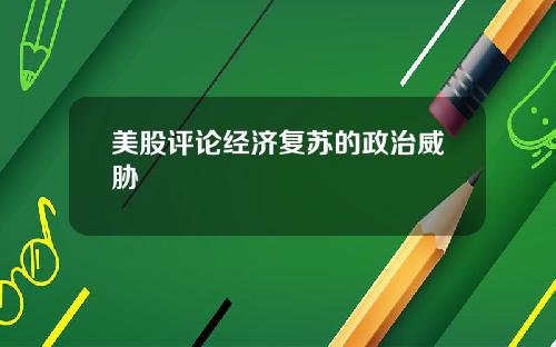 美股评论经济复苏的政治威胁