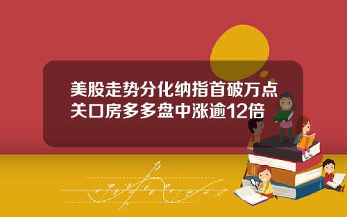 美股走势分化纳指首破万点关口房多多盘中涨逾12倍