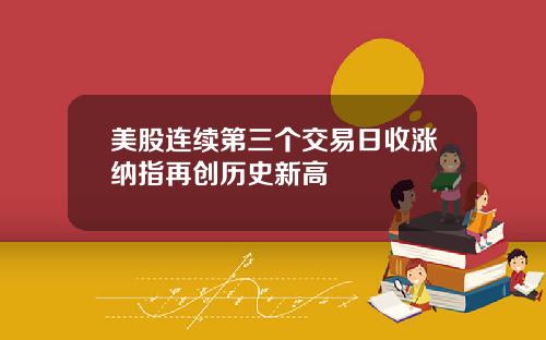 美股连续第三个交易日收涨纳指再创历史新高