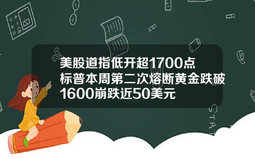 美股道指低开超1700点标普本周第二次熔断黄金跌破1600崩跌近50美元