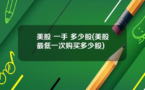 美股 一手 多少股(美股最低一次购买多少股)