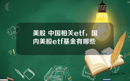 美股 中国相关etf,国内美股etf基金有哪些