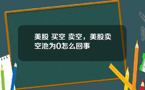 美股 买空 卖空，美股卖空池为0怎么回事