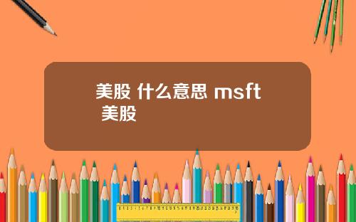 美股 什么意思 msft 美股