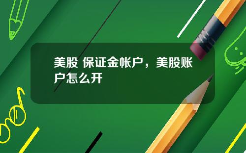 美股 保证金帐户,美股账户怎么开
