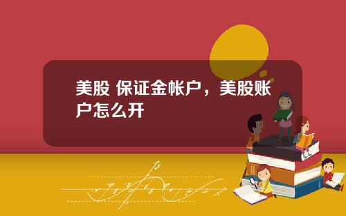 美股 保证金帐户,美股账户怎么开