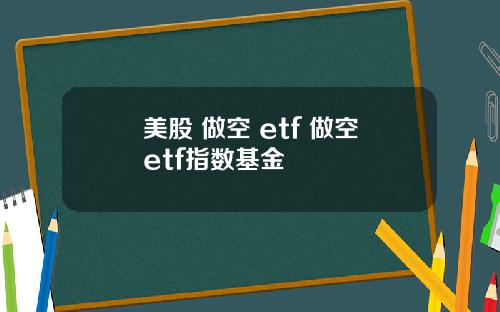 美股 做空 etf 做空etf指数基金