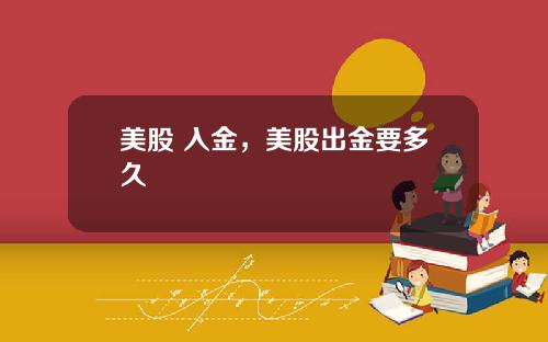 美股 入金,美股出金要多久
