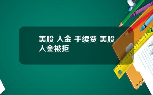 美股 入金 手续费 美股入金被拒